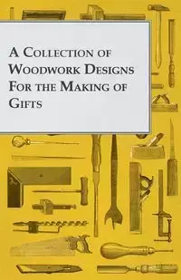 A Collection of Woodwork Designs for the Making of Gifts - Anon