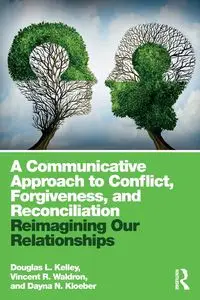 A Communicative Approach to Conflict, Forgiveness, and Reconciliation - Kelley Douglas L.