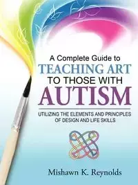 A Complete Guide to Teaching Art to Those with Autism - Reynolds Mishawn K.