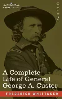 A Complete Life of General George A. Custer - Frederick Whittaker