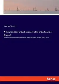 A Complete View of the Dress and Habits of the People of England - Joseph Strutt