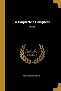 A Coquette's Conquest; Volume I - King Richard Ashe