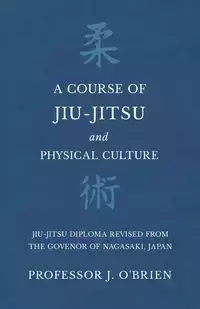 A Course of Jiu-Jitsu and Physical Culture - Jiu-Jitsu Diploma Revised from the Govenor of Nagasaki, Japan - O'Brien Professor J.