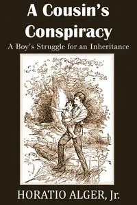 A Cousin's Conspiracy, a Boy's Struggle for an Inheritance - Alger Horatio Jr.