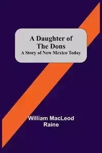 A Daughter Of The Dons A Story Of New Mexico Today - William MacLeod Raine