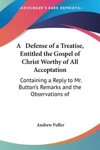 A   Defense of a Treatise, Entitled the Gospel of Christ Worthy of All Acceptation - Andrew Fuller