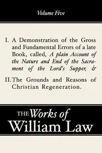 A Demonstration of the Errors of a Late Book and The Grounds and Reasons of Christian Regeneration, Volume 5 - William Law