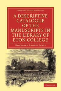 A Descriptive Catalogue of the Manuscripts in the Library of Eton College - James Montague Rhodes