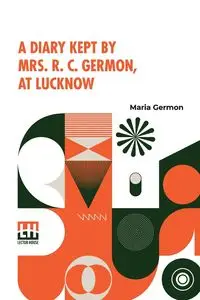 A Diary Kept By Mrs. R. C. Germon, At Lucknow - Maria Germon