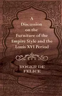 A Discussion on the Furniture of the Empire Style and the Louis XVI Period - Felice Roger De