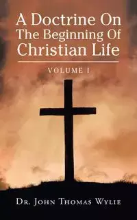 A Doctrine on                                                                                                                    the Beginning of Christian Life - John Thomas Wylie Dr.