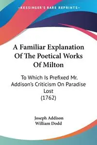 A Familiar Explanation Of The Poetical Works Of Milton - Joseph Addison