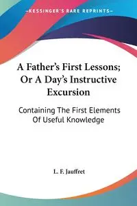 A Father's First Lessons; Or A Day's Instructive Excursion - Jauffret L. F.