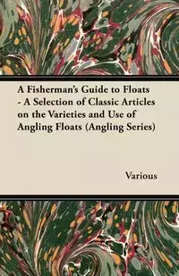 A Fisherman's Guide to Floats - A Selection of Classic Articles on the Varieties and Use of Angling Floats (Angling Series) - Various