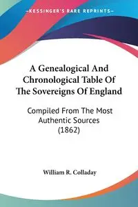 A Genealogical And Chronological Table Of The Sovereigns Of England - William R. Colladay