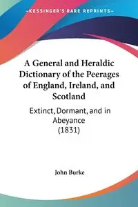 A General and Heraldic Dictionary of the Peerages of England, Ireland, and Scotland - John Burke