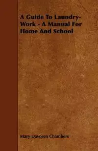 A Guide To Laundry-Work - A Manual For Home And School - Mary Chambers Davoren