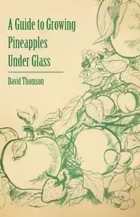 A Guide to Growing Pineapples under Glass - David Thomson