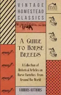 A Guide to Horse Breeds - A Collection of Historical Articles on Horse Varieties from Around the World - Various