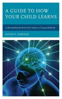 A Guide to How Your Child Learns - David P. Sortino