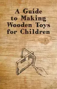 A Guide to Making Wooden Toys for Children - Anon