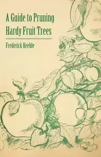 A Guide to Pruning Hardy Fruit Trees - Frederick W. Keeble