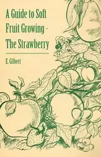 A Guide to Soft Fruit Growing - The Strawberry - Gilbert E.