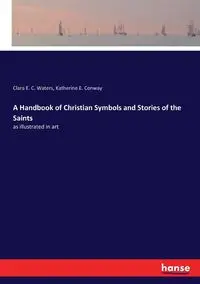 A Handbook of Christian Symbols and Stories of the Saints - Clara E. Waters C.