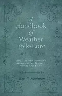 A Handbook of Weather Folk-Lore - Being a Collection of Proverbial Sayings in Various Languages Relating to the Weather - Swainson Rev. C.