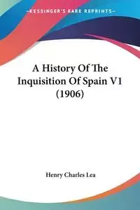 A History Of The Inquisition Of Spain V1 (1906) - Lea Henry Charles