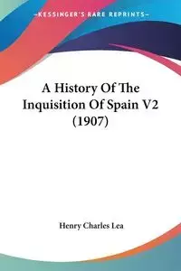 A History Of The Inquisition Of Spain V2 (1907) - Lea Henry Charles