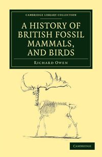 A History of British Fossil Mammals, and Birds - Owen Richard