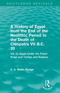 A History of Egypt from the End of the Neolithic Period to the Death of Cleopatra VII B.C. 30 (Routledge Revivals) - Budge E. A. Wallis - 2024