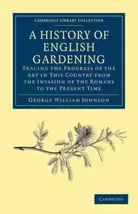 A History of English Gardening, Chronological, Biographical, Literary, and Critical - Johnson George William