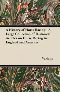 A History of Horse Racing - A Large Collection of Historical Articles on Horse Racing in England and America - Various