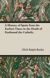 A History of Spain from the Earliest Times to the Death of Ferdinand the Catholic - Ralph Burke Ulick