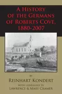 A History of the Germans of Roberts Cove, 1880-2007 - Kondert Reinhart