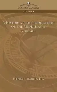 A History of the Inquisition of the Middle Ages Volume 1 - Lea Henry Charles