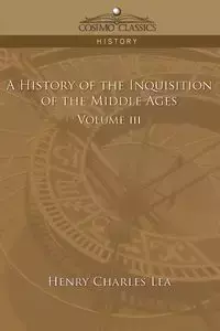 A History of the Inquisition of the Middle Ages Volume 3 - Lea Henry Charles