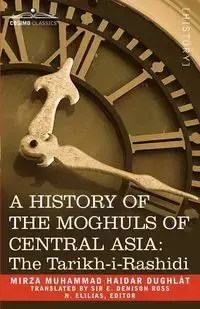 A History of the Moghuls of Central Asia - Dughlt Mirza Muhammad Haidar