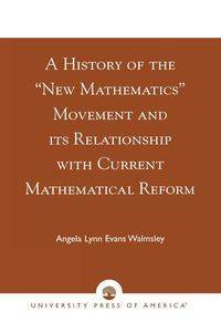 A History of the 'New Mathematics' Movement and its Relationship with Current Mathematical Reform - Angela Lynn Walmsley Evans