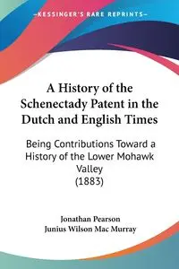 A History of the Schenectady Patent in the Dutch and English Times - Jonathan Pearson