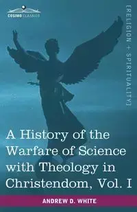 A History of the Warfare of Science with Theology in Christendom, Vol. I (in Two Volumes) - Andrew White Dickson