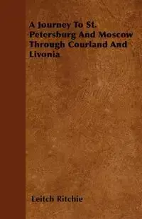 A Journey To St. Petersburg And Moscow Through Courland And Livonia - Ritchie Leitch