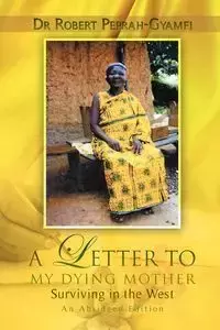 A LETTER TO MY DYING MOTHER  Surviving in the West  An Abridged Edition - Robert Peprah-Gyamfi