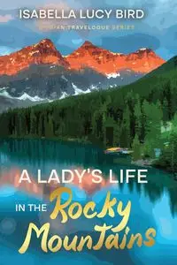 A Lady's Life in the Rocky Mountains - Isabella Lucy Bird