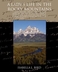 A Ladys Life in the Rocky Mountains - Isabella Lucy Bird