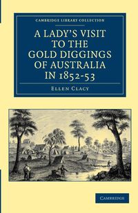 A Lady's Visit to the Gold Diggings of Australia in 1852 53 - Ellen Clacy