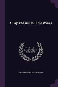 A Lay Thesis On Bible Wines - Emerson Edward Randolph