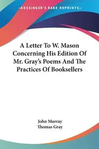 A Letter To W. Mason Concerning His Edition Of Mr. Gray's Poems And The Practices Of Booksellers - Murray John